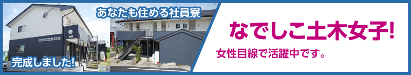 あなたも住める社員寮完成しました！／なでしこ土木女子！女性目線で活躍中です